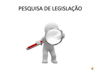 PESQUISA DE LEGISLAÇÃO
 