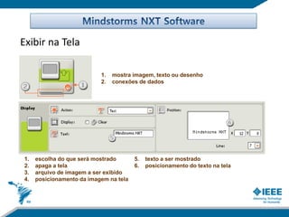 Exibir na Tela

                           1.   mostra imagem, texto ou desenho
                           2.   conexões de dados




1.   escolha do que será mostrado       5.   texto a ser mostrado
2.   apaga a tela                       6.   posicionamento do texto na tela
3.   arquivo de imagem a ser exibido
4.   posicionamento da imagem na tela
 
