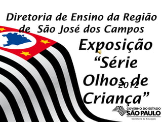 Diretoria de Ensino da Região
  de São José dos Campos
             Exposição
               “Série
             Olhos de
                  2012
             Criança”
 