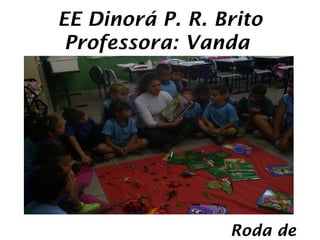 EE Dinorá P. R. Brito
 Professora: Vanda




                 Roda de
 