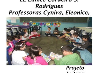 EE Eunice Cordeiro S.
         Rodrigues
Professoras Cynira, Eleonice,
      Teresinha e Inês




                    Projeto
 