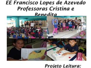EE Francisco Lopes de Azevedo
    Professoras Cristina e
           Benedita




              Projeto Leitura:
 