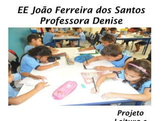 EE João Ferreira dos Santos
     Professora Denise




                     Projeto
 