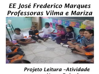EE José Frederico Marques
Professoras Vilma e Mariza




     Projeto Leitura –Atividade
 