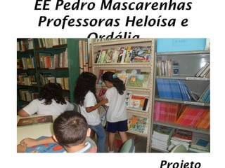 EE Pedro Mascarenhas
Professoras Heloísa e
       Ordália
 