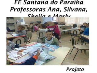 EE Santana do Paraíba
Professoras Ana, Silvana,
     Sheila e Marly




                  Projeto
 