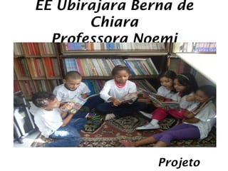 EE Ubirajara Berna de
       Chiara
  Professora Noemi




                Projeto
 