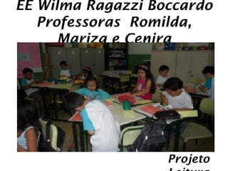 EE Wilma Ragazzi Boccardo
   Professoras Romilda,
      Mariza e Cenira




                   Projeto
 
