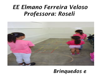 EE Elmano Ferreira Veloso
    Professora: Roseli




             Brinquedos e
 