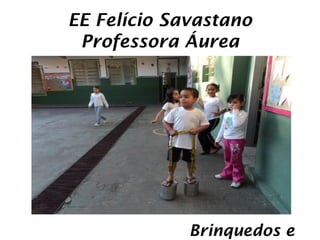 EE Felício Savastano
 Professora Áurea




             Brinquedos e
 