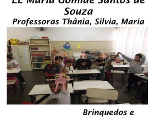 EE Maria Gomide Santos de
          Souza
Professoras Thânia, Silvia, Maria
   Aparecida, Neila e Rosana




                 Brinquedos e
 