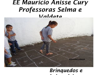 EE Maurício Anisse Cury
  Professoras Selma e
        Valdete




           Brinquedos e
 