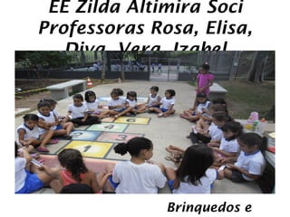 EE Zilda Altimira Soci
Professoras Rosa, Elisa,
   Diva, Vera, Izabel




              Brinquedos e
 