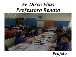 EE Dirce Elias
Professora Renata




              Projeto
 