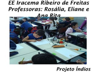 EE Iracema Ribeiro de Freitas
Professoras: Rosália, Eliane e
          Ana Rita




                 Projeto Índios
 