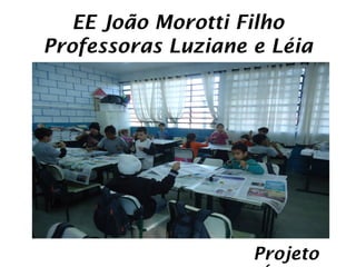 EE João Morotti Filho
Professoras Luziane e Léia




                    Projeto
 