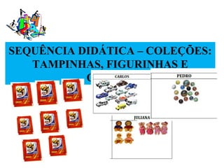 SEQUÊNCIA DIDÁTICA – COLEÇÕES:
   TAMPINHAS, FIGURINHAS E
           OUTROS
 