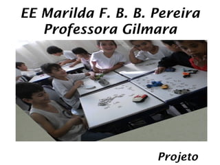 EE Marilda F. B. B. Pereira
   Professora Gilmara




                    Projeto
 
