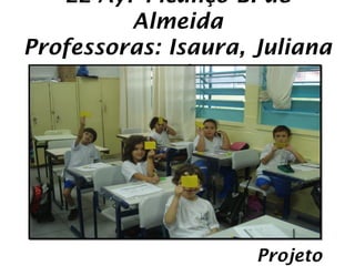 EE Ayr Picanço B. de
         Almeida
Professoras: Isaura, Juliana
           e Lia




                     Projeto
 