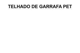 TELHADO DE GARRAFA PET
 