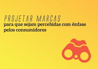 para que sejam percebidas com ênfase
pelos consumidores
projetar marcas
 