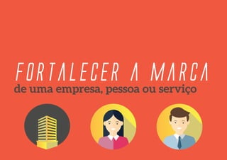 Fortalecer a marca
de uma empresa, pessoa ou serviço
 