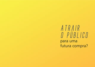 Atrair
o público
para uma
futura compra?
 