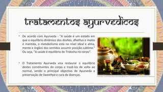 Tratamentos Ayurvedicos
• De acordo com Ayurveda - "A saúde é um estado em
que o equilíbrio dinâmico dos doshas, dhathus e...