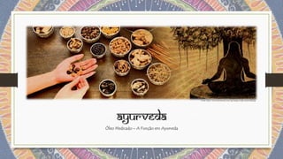 Ayurveda
Óleo Medicado – A Função em Ayurveda
Fonte: http://www.jrtsoftware.com/iig/images/india/ayurveda2.jpg
 