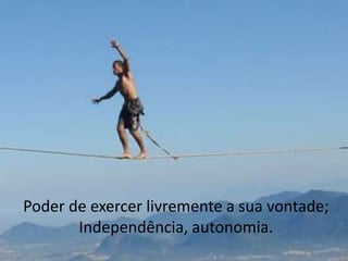 Poder de exercer livremente a sua vontade;
Independência, autonomia.

 