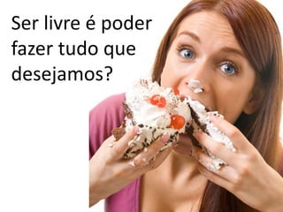 Ser livre é poder
fazer tudo que
desejamos?

 