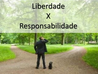 Liberdade
X
Responsabilidade

 