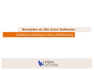 Novidades do Site Union Softwares:
GRANDES MUDANÇAS PARA VENDER MAIS
 
