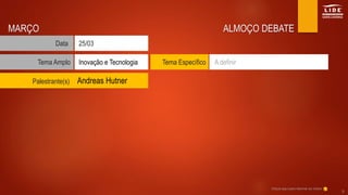 ALMOÇO DEBATE
Tema Amplo Tema Específico
Data
Inovação e Tecnologia
25/03
Palestrante(s)
A definir
MARÇO
Andreas Hutner
Clique aqui para retornar ao índice
9
 