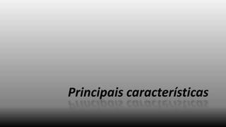 Principais características

 