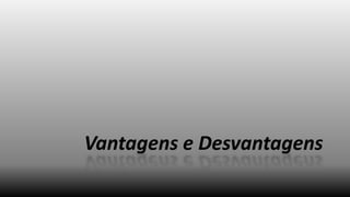 Vantagens e Desvantagens

 