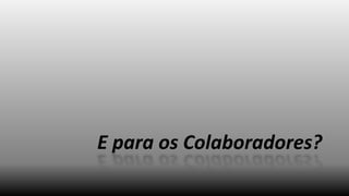 E para os Colaboradores?

 