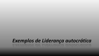 Exemplos de Liderança autocrática

 