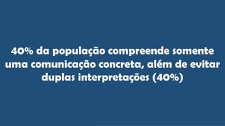 40% da população compreende somente
uma comunicação concreta, além de evitar
duplas interpretações (40%)
 