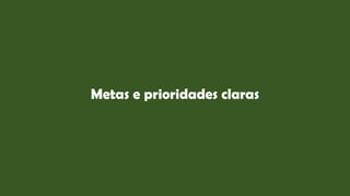 Metas e prioridades claras
 