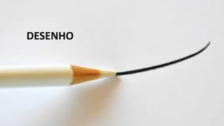 DESENHO
 