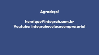 Agradeço!
henrique@integrah.com.br
Youtube: integrahevolucaoempresarial
 