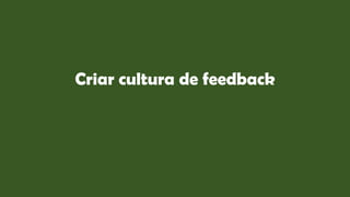 Criar cultura de feedback
 