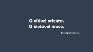 O vísivel orienta.
O invisível move.
(Henrique Santanna)
 