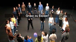 Grupo ou Equipe?
 