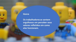 Honra
Os trabalhadoresse sentem
orgulhosos em perceber seus
valores reﬂetidos em como
eles funcionam.
 