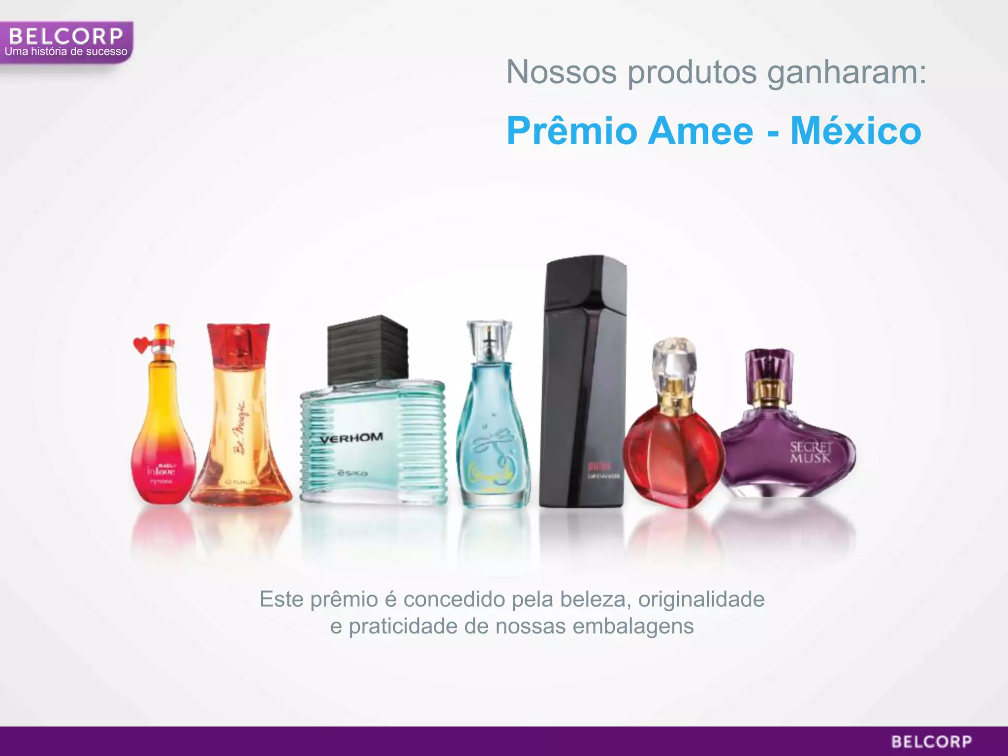 Uma história de sucesso

                                                  Nossos produtos ganharam:
                                                  Prêmio Amee - México




                          Este prêmio é concedido pela beleza, originalidade
                                 e praticidade de nossas embalagens




                                                                               18
 