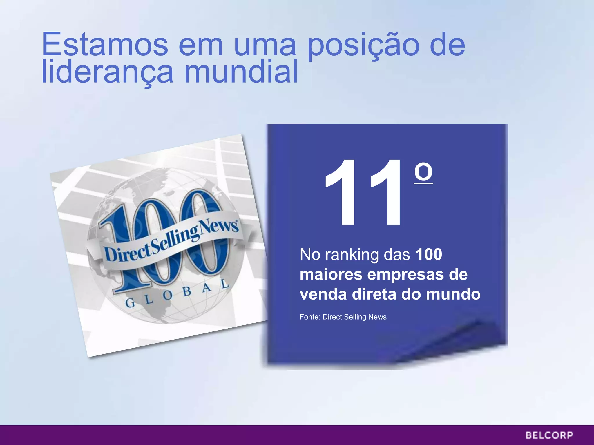 Estamos em uma posição de
liderança mundial



                    11
               No ranking das 100
                                            O



               maiores empresas de
               venda direta do mundo
               Fonte: Direct Selling News




                                                26
 