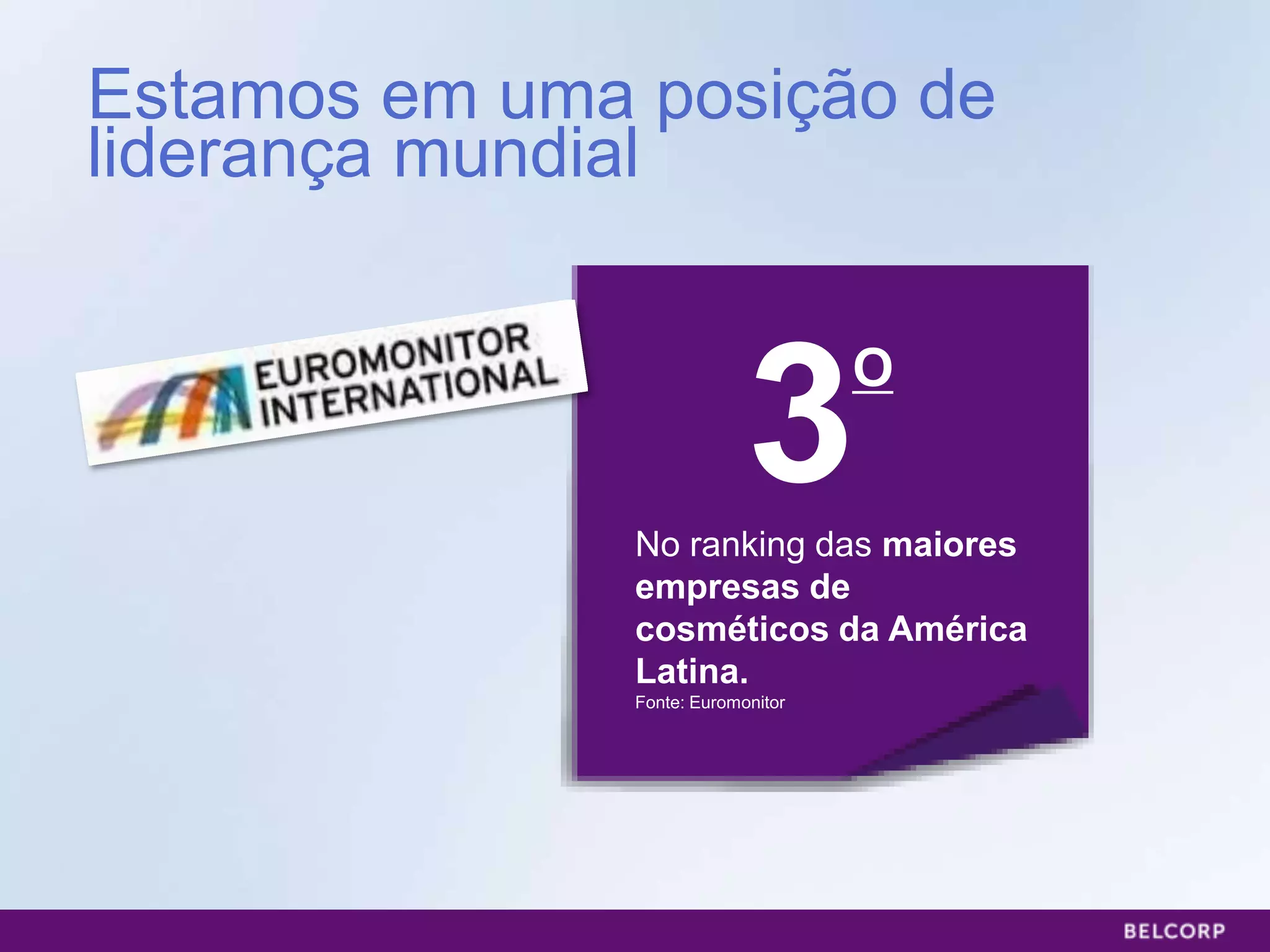Estamos em uma posição de
liderança mundial



                            3       O


               No ranking das maiores
               empresas de
               cosméticos da América
               Latina.
               Fonte: Euromonitor




                                        27
 