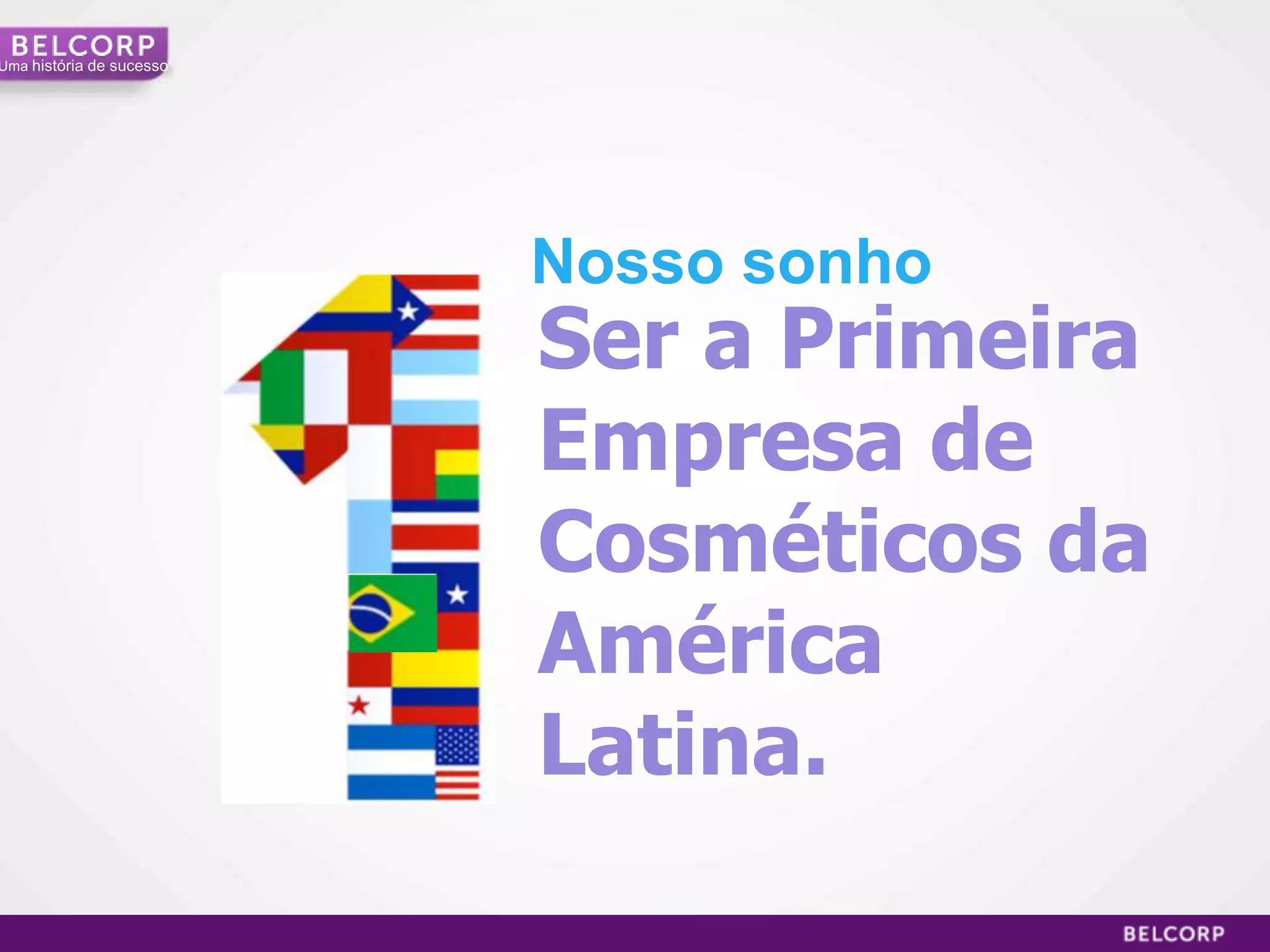 Uma história de sucesso




                          Nosso sonho
                          Ser a Primeira
                          Empresa de
                          Cosméticos da
                          América
                          Latina.

                                           29
 